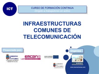 ICT               CURSO DE FORMACIÓN CONTINUA
                      Dirigido a trabajadores en activo




                  INFRAESTRUCTURAS
                     COMUNES DE
                  TELECOMUNICACIÓN

Financiado por:                                     Organiza




                                                    www.iesmarismas.com
 