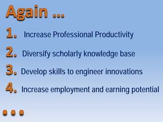 Increase Professional Productivity
Diversify scholarly knowledge base
Develop skills to engineer innovations
Increase employment and earning potential