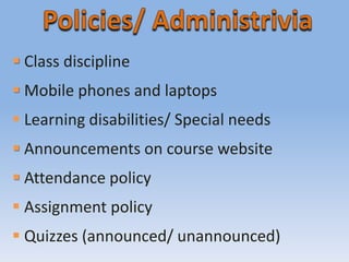  Class discipline
Mobile phones and laptops
Learning disabilities/ Special needs
Announcements on course website
Attendance policy
Assignment policy
Quizzes (announced/ unannounced)