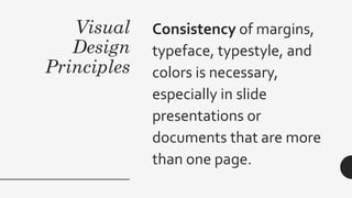 Visual
Design
Principles
Consistency of margins,
typeface, typestyle, and
colors is necessary,
especially in slide
presentations or
documents that are more
than one page.
 
