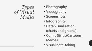 Types
of Visual
Media
• Photography
• Videography
• Screenshots
• Infographics
• DataVisualization
(charts and graphs)
• Comic Strips/Cartoons,
Memes
• Visual note-taking
 