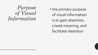 Purpose
of Visual
Information
• the primary purpose
of visual information
is to gain attention,
create meaning, and
facilitate retention
 