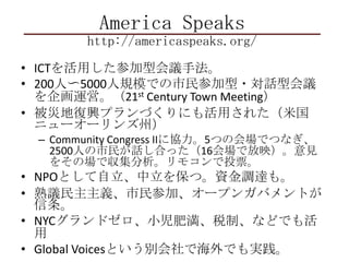 America Speakshttp://americaspeaks.org/ICTäμͻhַ200?5000ҎģǤμ?Ԓͻh\ӡ21st Century Town Meetingĵ؏dץŤˤä줿׹˥``ݣCommunity Congress II˅f5ĤλǤĤʤ2500ˤԒϤä16ǷӳҊ򤽤Έǅ⥳ͶƱNPOȤ򱣤ġY{_⡣hxμӡ`ץ󥬥ХȤNYCɥСʜ˰ơʤɤǤGlobal VoicesȤeǺǤg