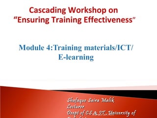 Cascading Workshop on  “Ensuring Training Effectiveness ” Shafaque Saira Malik Shafaque Saira Malik  Lecturer  Deept of CS & IT ,University of Balochistan 