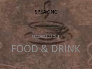 SPEAKING



   TEACHESS ABOUT


FOOD & DRINK
 