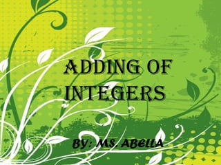 ADDING OF
INTEGERS

BY: MS. ABELLA
 
