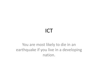ICT

   You are most likely to die in an
earthquake if you live in a developing
               nation.
 