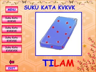 MENU       SUKU KATA KVKVK
Suku Kata
 KVKVK

Suku Kata
 KVKKVK

Suku Kata
 KVKVKK

Suku Kata
KVKKVKK




  EXIT
                 TILAM
 
