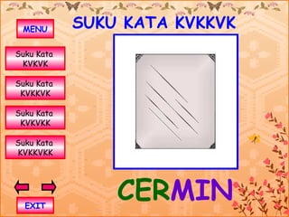 MENU       SUKU KATA KVKKVK
Suku Kata
 KVKVK

Suku Kata
 KVKKVK

Suku Kata
 KVKVKK

Suku Kata
KVKKVKK




  EXIT
                CERMIN
 