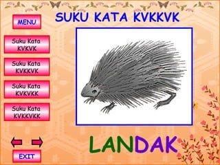MENU       SUKU KATA KVKKVK
Suku Kata
 KVKVK

Suku Kata
 KVKKVK

Suku Kata
 KVKVKK

Suku Kata
KVKKVKK




  EXIT
                LANDAK
 