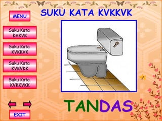 MENU       SUKU KATA KVKKVK
Suku Kata
 KVKVK

Suku Kata
 KVKKVK

Suku Kata
 KVKVKK

Suku Kata
KVKKVKK




  EXIT
                TANDAS
 