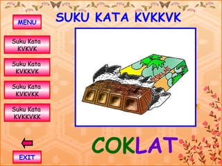 MENU       SUKU KATA KVKKVK
Suku Kata
 KVKVK

Suku Kata
 KVKKVK

Suku Kata
 KVKVKK

Suku Kata
KVKKVKK




  EXIT
                COKLAT
 