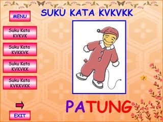 MENU       SUKU KATA KVKVKK
Suku Kata
 KVKVK

Suku Kata
 KVKKVK

Suku Kata
 KVKVKK

Suku Kata
KVKKVKK




  EXIT
                PATUNG
 