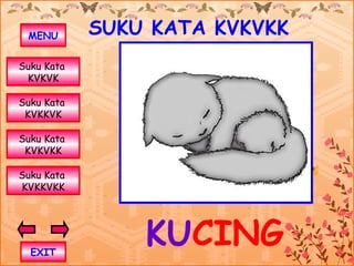 MENU       SUKU KATA KVKVKK
Suku Kata
 KVKVK

Suku Kata
 KVKKVK

Suku Kata
 KVKVKK

Suku Kata
KVKKVKK




  EXIT
                KUCING
 