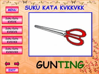 MENU       SUKU KATA KVKKVKK
Suku Kata
 KVKVK

Suku Kata
 KVKKVK

Suku Kata
 KVKVKK

Suku Kata
KVKKVKK




  EXIT
               GUNTING
 