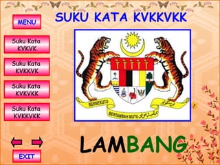 MENU       SUKU KATA KVKKVKK
Suku Kata
 KVKVK

Suku Kata
 KVKKVK

Suku Kata
 KVKVKK

Suku Kata
KVKKVKK




  EXIT
               LAMBANG
 