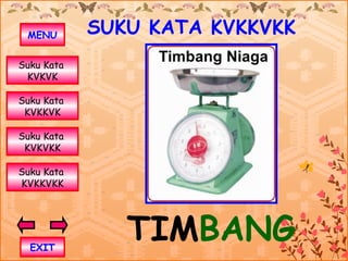 MENU       SUKU KATA KVKKVKK
Suku Kata
 KVKVK

Suku Kata
 KVKKVK

Suku Kata
 KVKVKK

Suku Kata
KVKKVKK




  EXIT
               TIMBANG
 