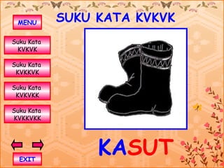 MENU       SUKU KATA KVKVK
Suku Kata
 KVKVK

Suku Kata
 KVKKVK

Suku Kata
 KVKVKK

Suku Kata
KVKKVKK




  EXIT
                 KASUT
 
