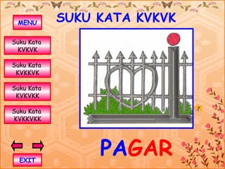 MENU       SUKU KATA KVKVK
Suku Kata
 KVKVK

Suku Kata
 KVKKVK

Suku Kata
 KVKVKK

Suku Kata
KVKKVKK




  EXIT
                 PAGAR
 