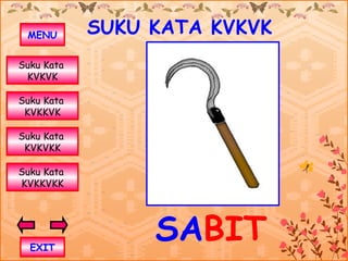 MENU       SUKU KATA KVKVK
Suku Kata
 KVKVK

Suku Kata
 KVKKVK

Suku Kata
 KVKVKK

Suku Kata
KVKKVKK




  EXIT
                 SABIT
 