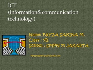 Name: FAYZA SAKINA M.
Class : 7B
School : SMPN 73 JAKARTA

Fayzamaghfira.wordpress.com
 