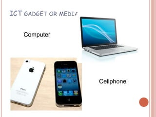 ICT GADGET OR   MEDIA


   Computer




                        Cellphone
 