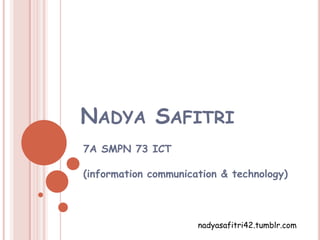 NADYA SAFITRI
7A SMPN 73 ICT

(information communication & technology)



                      nadyasafitri42.tumblr.com
 