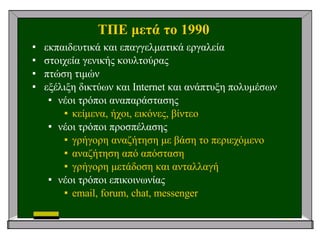 ΤΠΕ μετά το 1990 <ul><li>εκπαιδευτικά και επαγγελματικά εργαλεία </li></ul><ul><li>στοιχεία γενικής κουλτούρας </li></ul><...