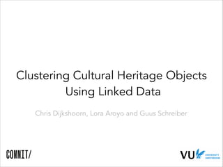 Clustering Cultural Heritage Objects
Using Linked Data
Chris Dijkshoorn, Lora Aroyo and Guus Schreiber

 