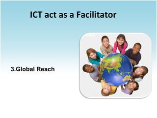 ICT act as a Facilitator

3.Global Reach

 