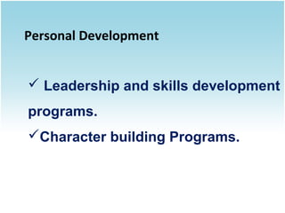 Personal Development
 Leadership and skills development
programs.
Character building Programs.

 