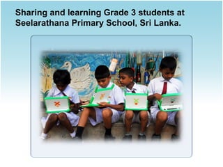 Sharing and learning Grade 3 students at
Seelarathana Primary School, Sri Lanka.

 