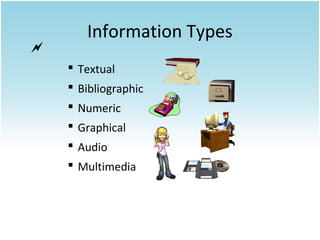 

Information Types
 Textual
 Bibliographic
 Numeric
 Graphical
 Audio
 Multimedia

 