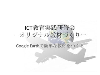 ICT教育実践研修会
－オリジナル教材づくりー
Google Earthで簡単な教材をつくる

 