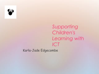 Supporting
Children's
Learning with
ICT
Karla-Jade Edgecombe
 