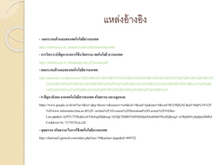แหล่งอ้างอิง
- ผลกระทบด้านลบของเทคโนโลยีสารสนเทศ
http://web.bsru.ac.th/~jumpot/Article/effectinnovation.htm
- การวิเคราะห์ปัญหาจากการใช้นวัตกรรม เทคโนโลยี สารสนเทศ
http://web.bsru.ac.th/~direkkung/web_IT/lesson8.pdf
- ผลกระทบด้านลบของเทคโนโลยีสารสนเทศ
http://animostly.wordpress.com/%E0%B8%9A%E0%B8%97%E0%B8%9A%E0%B8%B2%E0%B8%97%E0%B9%80%E0%B8%97
%E0%B8%84%E0%B9%82%E0%B8%99%E0%B9%82%E0%B8%A5%E0%B8%A2%E0%B8%B5%E0%B8%AA%E0%B8
%B2%E0%B8%A3%E0%B8%AA%E0%B8%99%E0%B9%80%E0%B8%97%E0%B8%A8/
- 9 ปัญหาสังคม จากเทคโนโลยีสารสนเทศ จริยธรรม และกฎหมาย
https://www.google.co.th/url?sa=t&rct=j&q=&esrc=s&source=web&cd=3&cad=rja&uact=8&ved=0CC0QFjAC&url=http%3A%2F
%2Fwww.informatics.buu.ac.th%2F~wichai%2F101course%2FDownload%2FLecture%2F9-Ethic-
Law.ppt&ei=JyPTU7fTKdeLuATi8oGgDQ&usg=AFQjCNHB55AtFbS4JtjdA6zt0i6kF9IwZQ&sig2=uTRphlOvybq8pn2dblFd
Cw&bvm=bv.71778758,d.c2E
- คุณธรรม จริยธรรม ในการใช้เทคโนโลยีสารสนเทศ
http://chaiwan2.igetweb.com/index.php?mo=59&action=page&id=499722
 