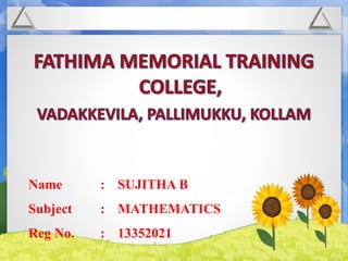 Name : SUJITHA B 
Subject : MATHEMATICS 
Reg No. : 13352021 
 