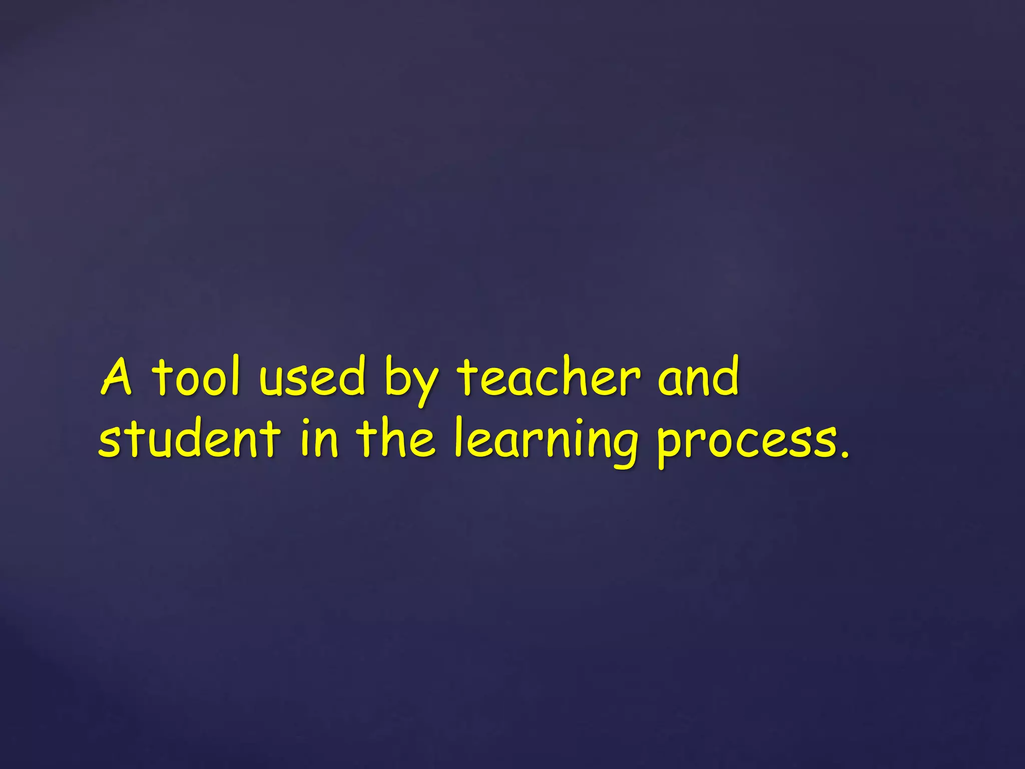 A tool used by teacher and
student in the learning process.