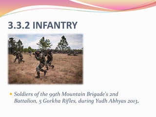 3.3.2 INFANTRY
 Soldiers of the 99th Mountain Brigade's 2nd
Battalion, 5 Gorkha Rifles, during Yudh Abhyas 2013.
 