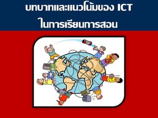 บทบาทและแนวโȨมของ ICT
ในการ๶รียนการสอน
 