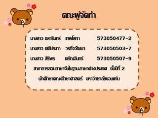 คณะผู้จัดทา
นางสาว ชลารินทร์ ๶ทพโสภา 573050477-2
นางสาว ศศิประภา วรกิจวัฒนา 573050503-7
นางสาว สิริพร ๶จริญอินทร์ 573050507-9
สาขาการสอนภาษาจีนในฐานะภาษาต่างประ๶ทศ ชั้นปีที่ 2
นักศึกษาคณะศึกษาศาสตร์ มหาวิทยาลัยขอนแก่น
 
