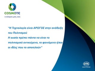 “Η Τεχνολογία είναι ΑΡΩΓΟΣ στην ανάδειξη
του Πολιτισμού
Η ουσία πρέπει πάντα να είναι το
πολιτισμικό αντικείμενο, τα φαινόμενα ή/και
οι ιδέες που το αποτελούν”
 