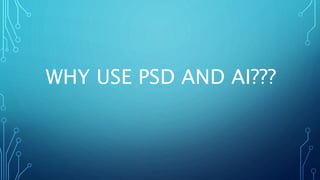 WHY USE PSD AND AI???
 
