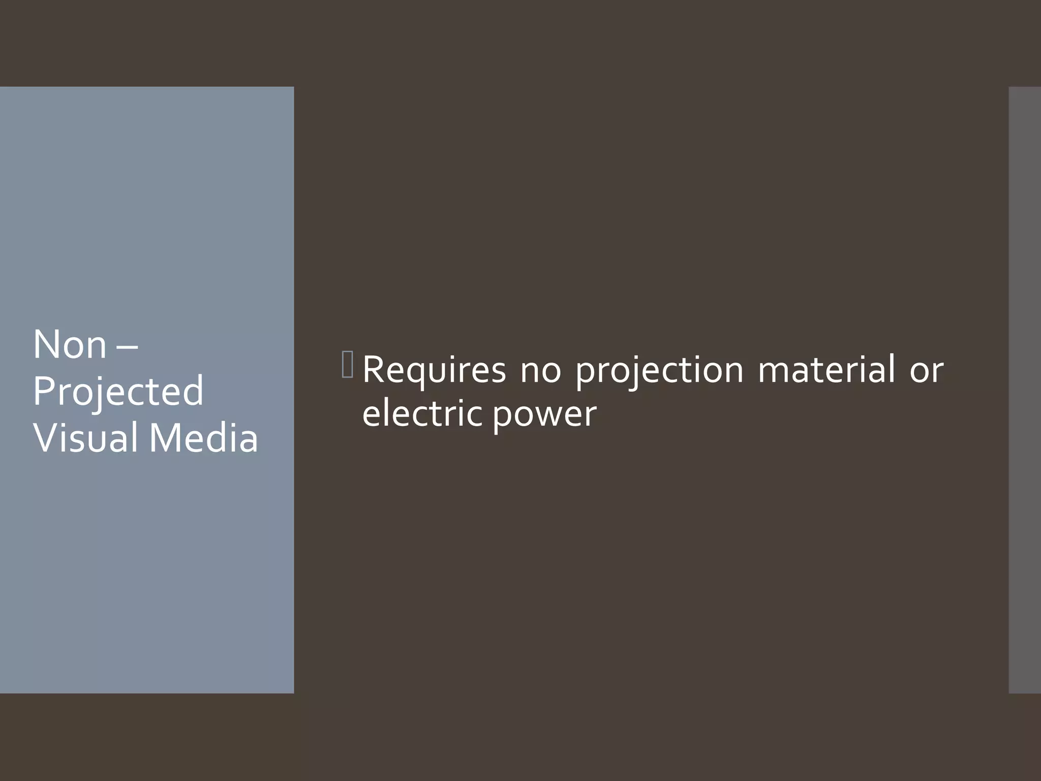 Non –
Projected
Visual Media
Requires no projection material or
electric power
 