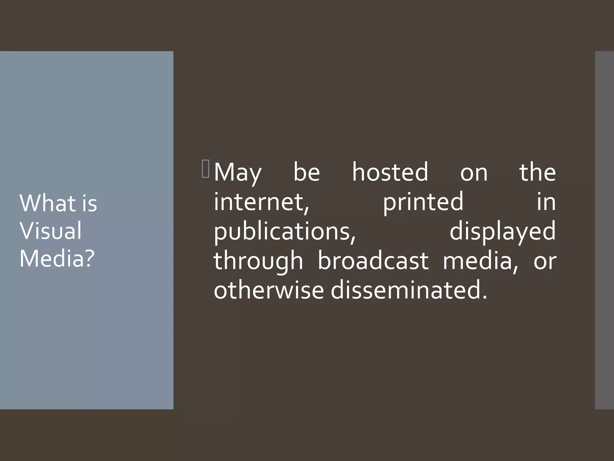 What is
Visual
Media?
May be hosted on the
internet, printed in
publications, displayed
through broadcast media, or
otherwise disseminated.
 