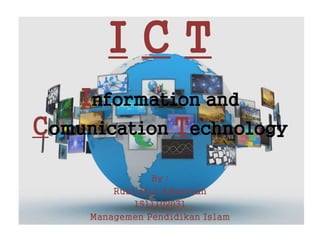 I C T
Information and
Comunication Technology
By :
Rubi’atul Adawiyah
1511102031
Managemen Pendidikan Islam
 