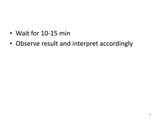 • Wait for 10-15 min
• Observe result and interpret accordingly
12
 