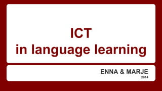 ICT
in language learning
ENNA & MARJE
2014
 