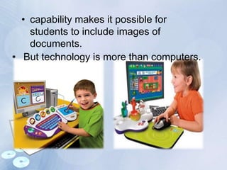 • capability makes it possible for
students to include images of
documents.
• But technology is more than computers.
 