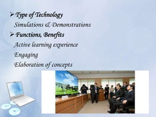 Type of Technology
Simulations & Demonstrations
Functions, Benefits
Active learning experience
Engaging
Elaboration of concepts
 